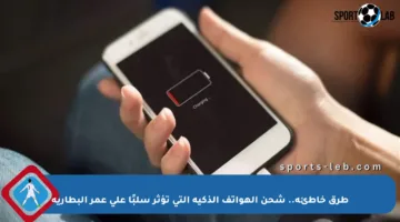 طرق خاطئة.. شحن الهواتف الذكية التي تؤثر سلبًا على عمر البطارية